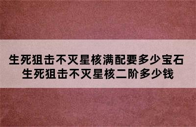 生死狙击不灭星核满配要多少宝石 生死狙击不灭星核二阶多少钱